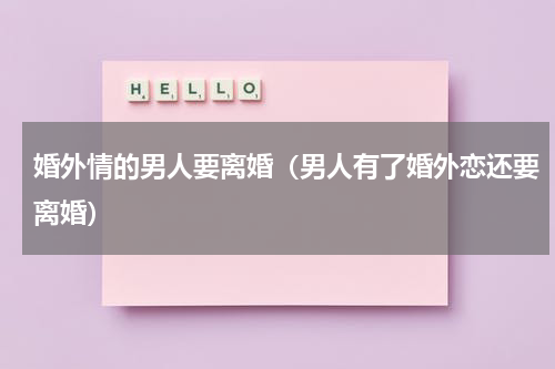 婚外情的男人要离婚（男人有了婚外恋还要离婚）