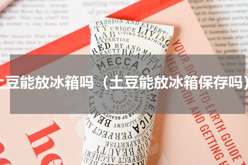 土豆能放冰箱吗（土豆能放冰箱保存吗）