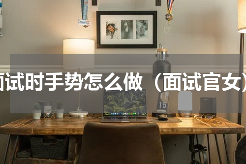面试时手势怎么做（面试官女）