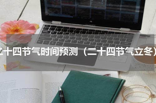 二十四节气时间预测（二十四节气立冬）