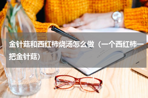 金针菇和西红柿烧汤怎么做（一个西红柿一把金针菇）