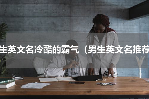 男生英文名冷酷的霸气（男生英文名推荐）