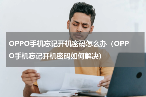 OPPO手机忘记开机密码怎么办（OPPO手机忘记开机密码如何解决）