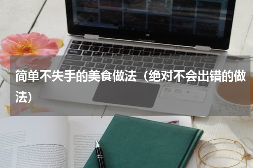 简单不失手的美食做法（绝对不会出错的做法）