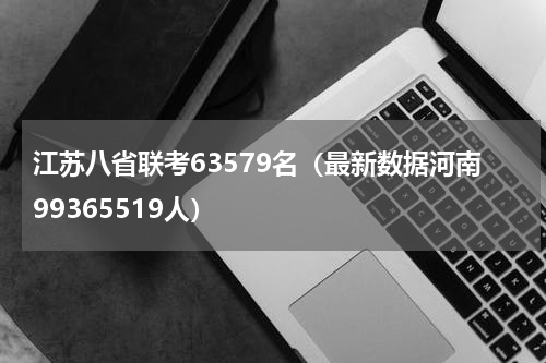 江苏八省联考63579名（最新数据河南99365519人）