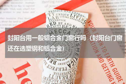 封阳台用一般铝合金门窗行吗（封阳台门窗还在选塑钢和铝合金）