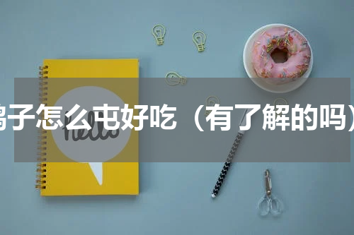 鸭子怎么屯好吃（有了解的吗）