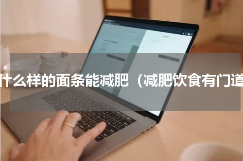 吃什么样的面条能减肥（减肥饮食有门道）