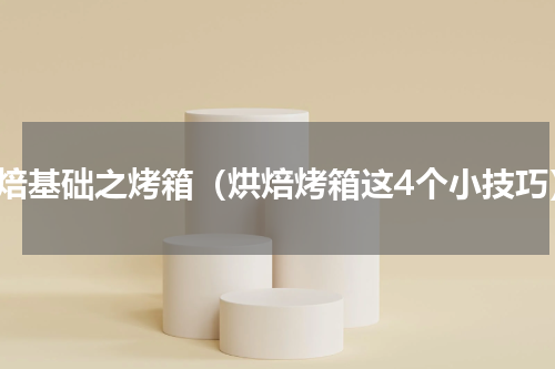 烘焙基础之烤箱（烘焙烤箱这4个小技巧）