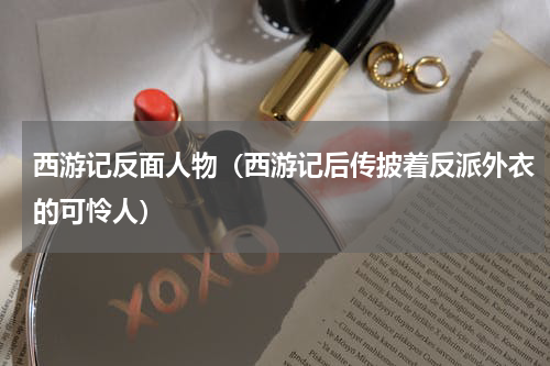 西游记反面人物（西游记后传披着反派外衣的可怜人）