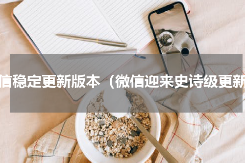 微信稳定更新版本（微信迎来史诗级更新）