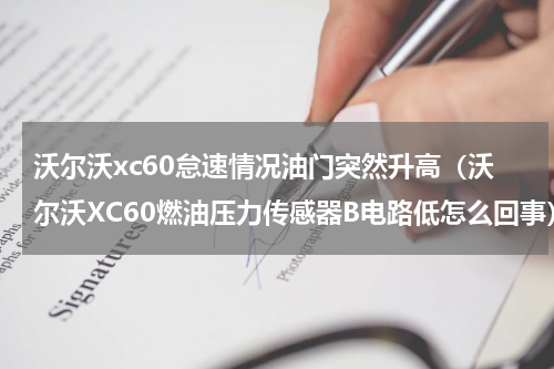 沃尔沃xc60怠速情况油门突然升高（沃尔沃XC60燃油压力传感器B电路低怎么回事）