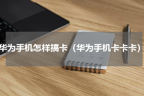 华为手机怎样搞卡（华为手机卡卡卡）