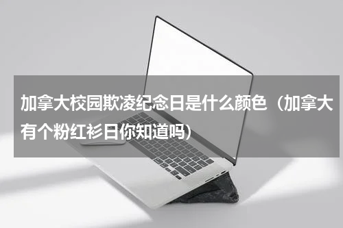 加拿大校园欺凌纪念日是什么颜色（加拿大有个粉红衫日你知道吗）