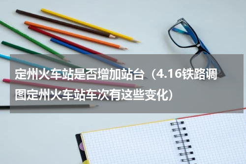 定州火车站是否增加站台（4.16铁路调图定州火车站车次有这些变化）