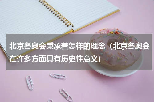北京冬奥会秉承着怎样的理念（北京冬奥会在许多方面具有历史性意义）