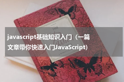 javascript基础知识入门（一篇文章带你快速入门JavaScript）