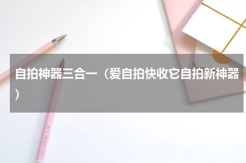 自拍神器三合一（爱自拍快收它自拍新神器）
