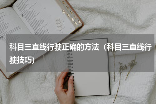 科目三直线行驶正确的方法（科目三直线行驶技巧）
