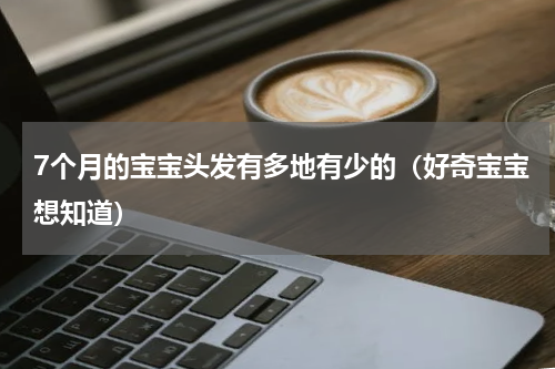 7个月的宝宝头发有多地有少的（好奇宝宝想知道）