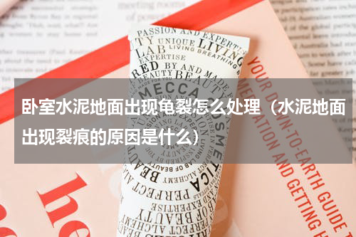 卧室水泥地面出现龟裂怎么处理（水泥地面出现裂痕的原因是什么）