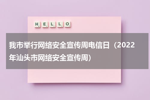 我市举行网络安全宣传周电信日（2022年汕头市网络安全宣传周）