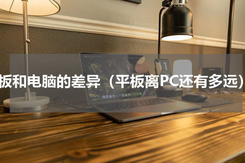 平板和电脑的差异（平板离PC还有多远）