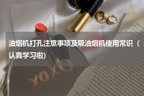 油烟机打孔注意事项及吸油烟机使用常识（认真学习啦）