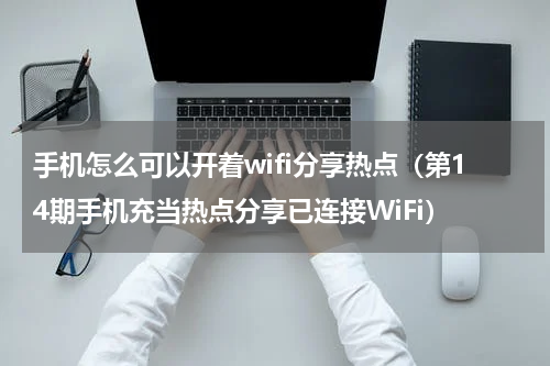 手机怎么可以开着wifi分享热点（第14期手机充当热点分享已连接WiFi）