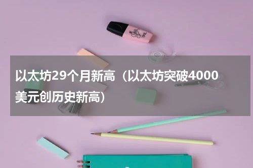 以太坊29个月新高（以太坊突破4000美元创历史新高）