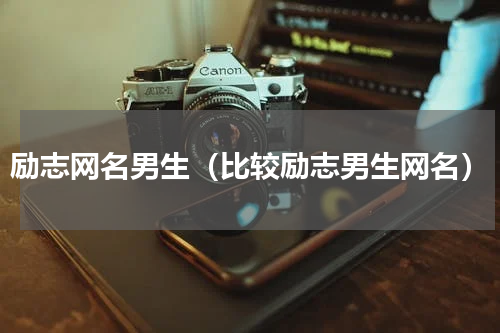 励志网名男生（比较励志男生网名）