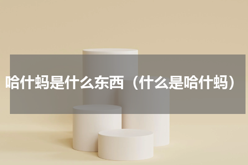 哈什蚂是什么东西（什么是哈什蚂）