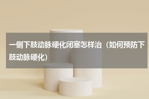一侧下肢动脉硬化闭塞怎样治（如何预防下肢动脉硬化）
