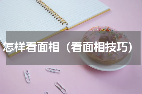 怎样看面相（看面相技巧）