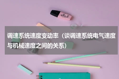调速系统速度变动率（谈调速系统电气速度与机械速度之间的关系）