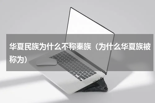 华夏民族为什么不称秦族（为什么华夏族被称为）