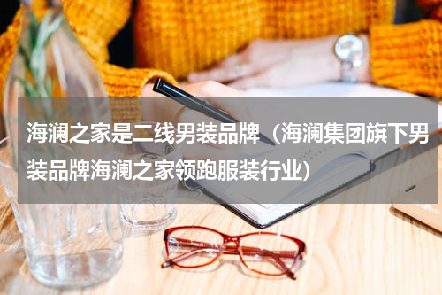 海澜之家是二线男装品牌（海澜集团旗下男装品牌海澜之家领跑服装行业）