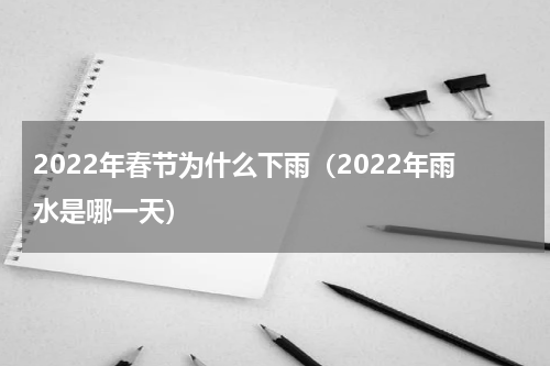 2022年春节为什么下雨（2022年雨水是哪一天）