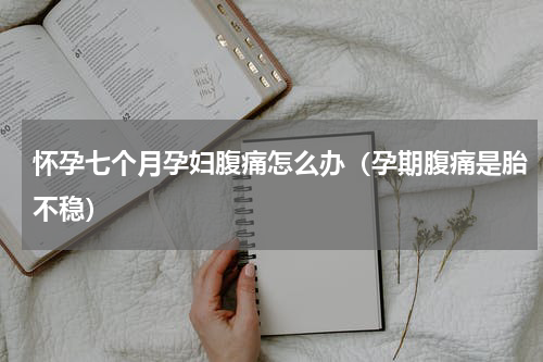 怀孕七个月孕妇腹痛怎么办（孕期腹痛是胎不稳）