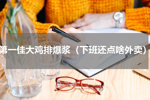 第一佳大鸡排爆浆（下班还点啥外卖）