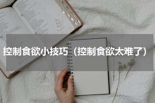 控制食欲小技巧（控制食欲太难了）