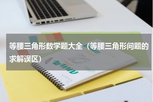 等腰三角形数学题大全（等腰三角形问题的求解误区）