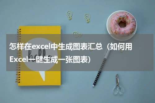 怎样在excel中生成图表汇总（如何用Excel一键生成一张图表）