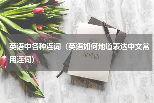 英语中各种连词（英语如何地道表达中文常用连词）