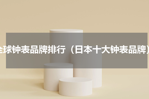 全球钟表品牌排行（日本十大钟表品牌）
