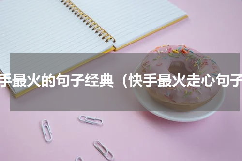 快手最火的句子经典（快手最火走心句子）