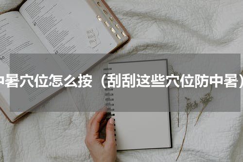 中暑穴位怎么按（刮刮这些穴位防中暑）