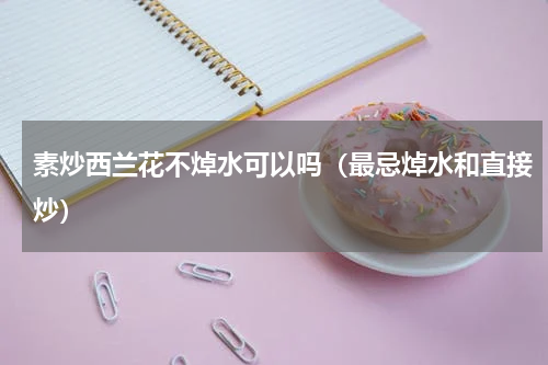 素炒西兰花不焯水可以吗（最忌焯水和直接炒）