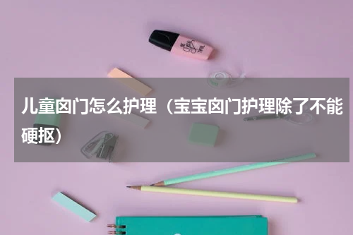 儿童囟门怎么护理（宝宝囟门护理除了不能硬抠）