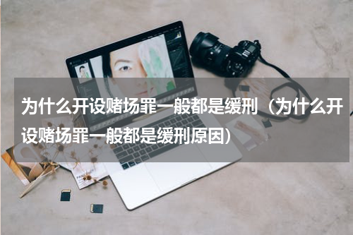 为什么开设赌场罪一般都是缓刑（为什么开设赌场罪一般都是缓刑原因）
